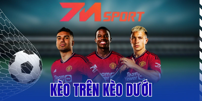 Kèo Trên Kèo Dưới - Phân Tích Chuẩn, Chọn Cửa Đúng 7 Kèo Trên Kèo Dưới – Phân Tích Chuẩn, Chọn Cửa Đúng
